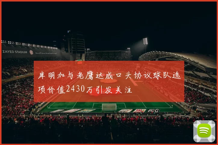 库明加与老鹰达成口头协议球队选项价值2430万引发关注