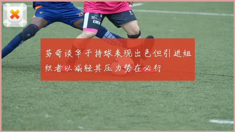 芬奇谈华子持球表现出色但引进组织者以减轻其压力势在必行