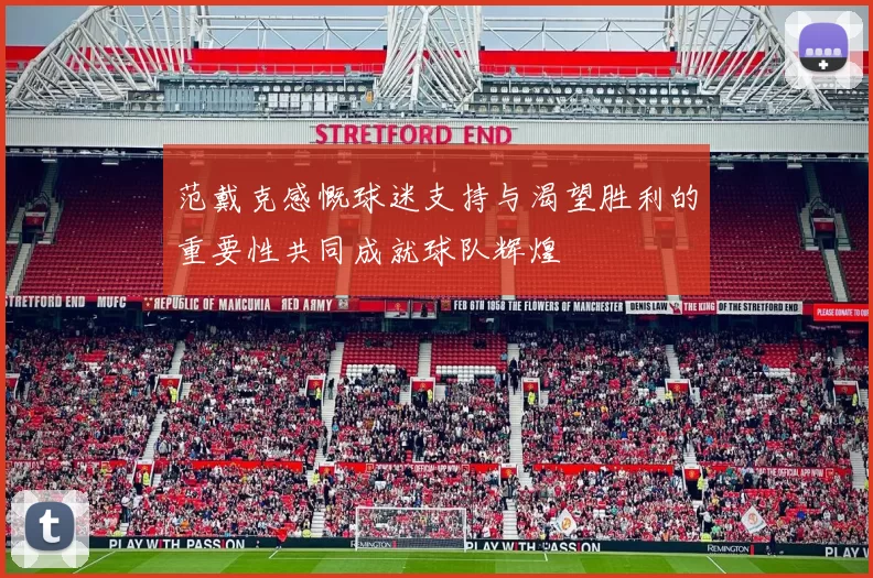 范戴克感慨球迷支持与渴望胜利的重要性共同成就球队辉煌