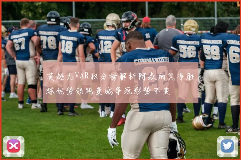 英超无VAR积分榜解析阿森纳凭净胜球优势领跑曼城争冠形势不变